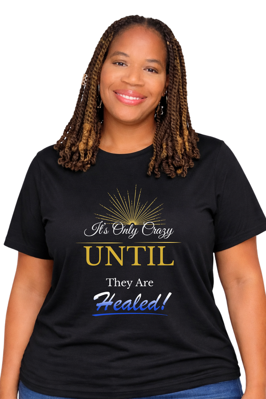 It’s Only Crazy Until They Are Healed! T-Shirt